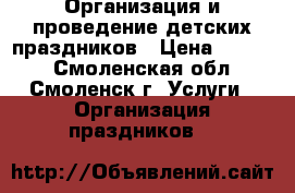 Организация и проведение детских праздников › Цена ­ 1 000 - Смоленская обл., Смоленск г. Услуги » Организация праздников   